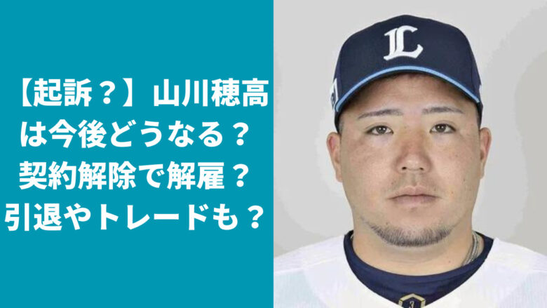 【起訴？】山川穂高は今後どうなる？契約解除で解雇？引退やトレードも？