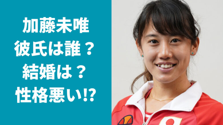 加藤未唯の彼氏は誰？結婚をしていない理由は性格が悪いからとの噂も！