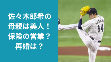 佐々木郎希の母親は美人！仕事は住友生命の営業マン？再婚してる？