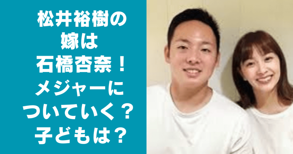 松井裕樹の嫁は石橋杏奈？メジャーに着いていく？子供はいる？