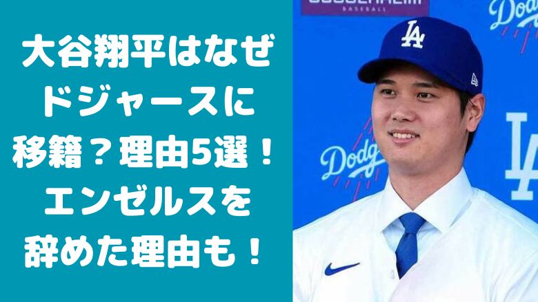 大谷翔平はなぜドジャースに移籍？理由5選！エンゼルスを辞めた理由も！