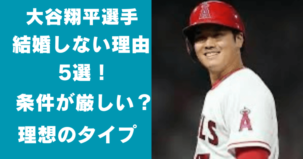 大谷翔平が結婚しない理由5選！条件が厳しい？理想のタイプは？