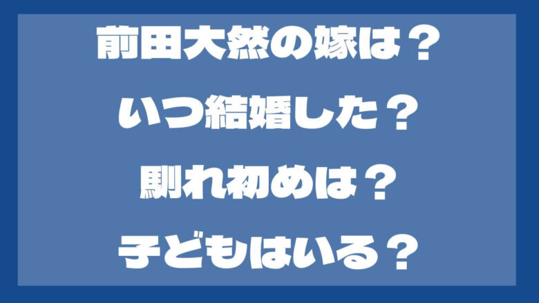 前田大然の嫁は？いつ結婚した？馴れ初めは？子どもはいる？