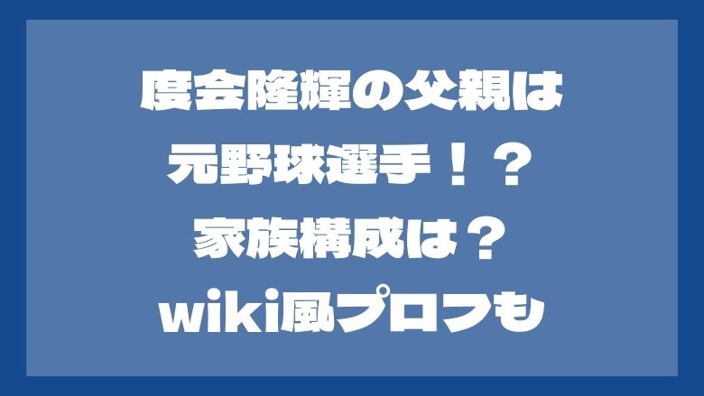 度会隆輝の父親は元野球選手？家族構成は？wiki風プロフも