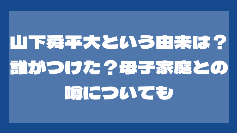 山下舜平大の名前の由来は？誰がつけた？母子家庭との噂についても