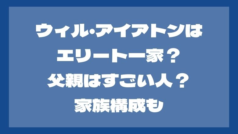 ウィル・アイアトンはエリート一家？父親はすごい人？家族構成も