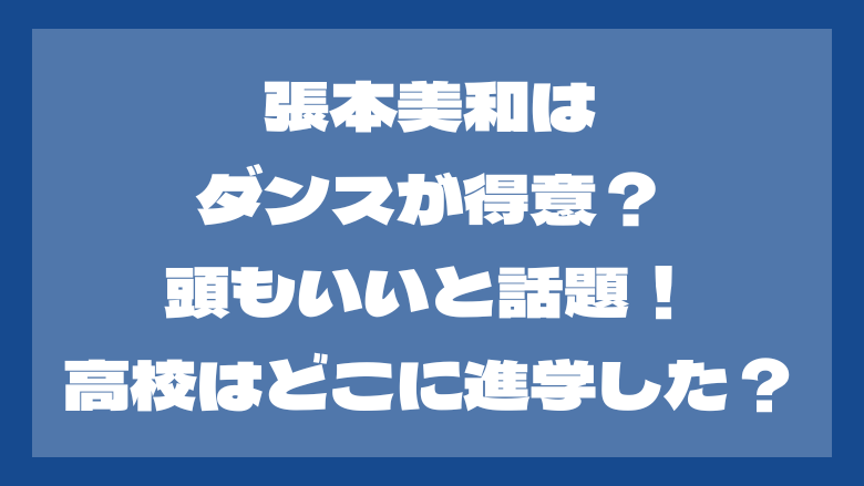 張本美和はダンスが得意？頭もいいと話題！高校はどこに進学した？