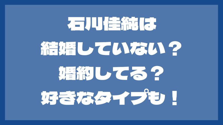 石川佳純は結婚していない？婚約してる？歴代彼氏や好きなタイプも