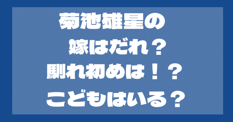 菊池雄星の嫁は誰？いつ結婚した？馴れ初めは？子供はいる？