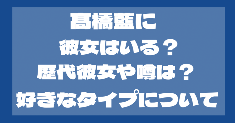 髙橋藍に彼女はいる？歴代彼女や噂になった人は？好きなタイプも