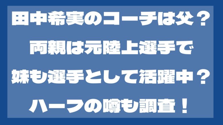 田中希実のコーチは父？ハーフとの噂？家族構成は？wiki風プロフも