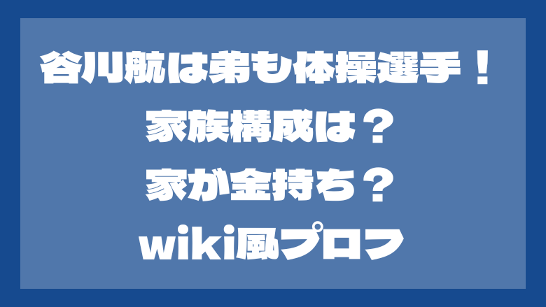 谷川航は弟も体操選手！家族構成は？家が金持ち？wiki風プロフ