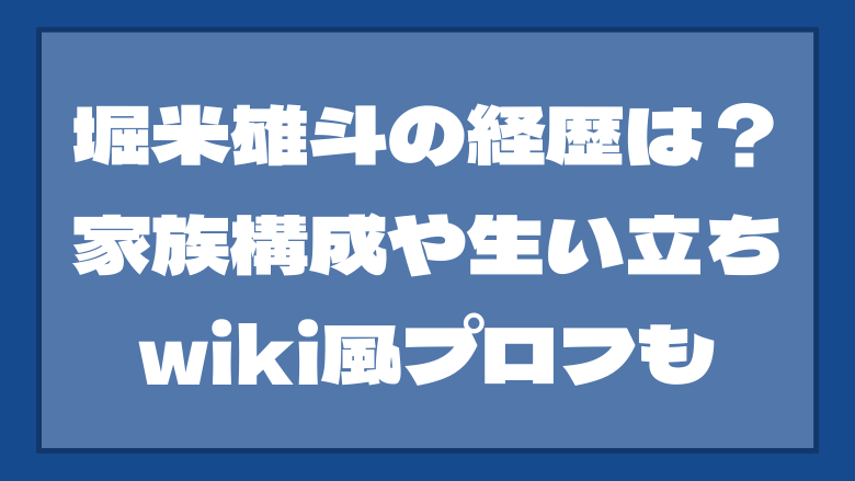 堀米雄斗のこれまでの経歴は？家族構成や生い立ちwiki風プロフ