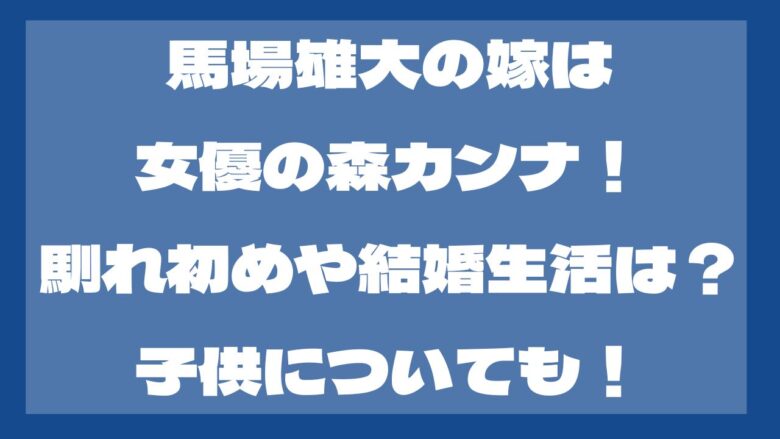 馬場雄大の嫁は森カンナ！いつ結婚した？馴れ初めは？子供はいる？