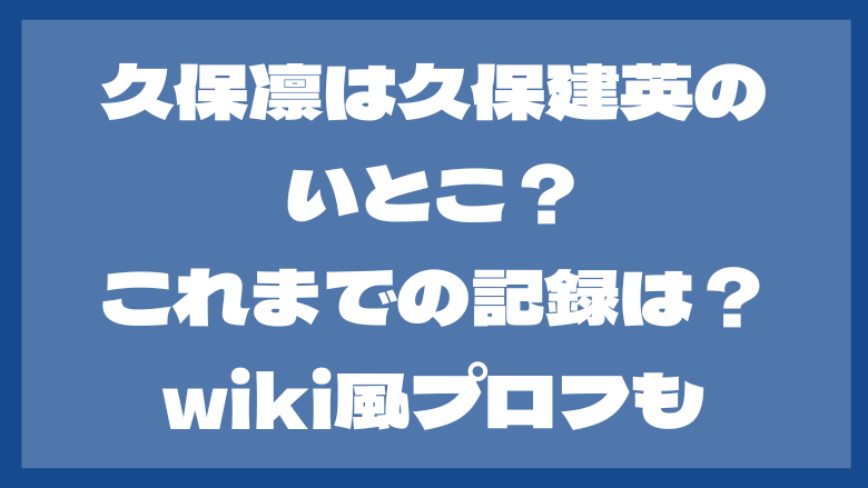 久保凛は久保建英のいとこ？これまでの記録は？wiki風プロフも