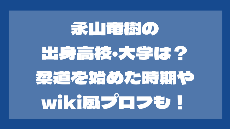 永山竜樹の出身高校や大学は？柔道を始めた時期やwiki風プロフ