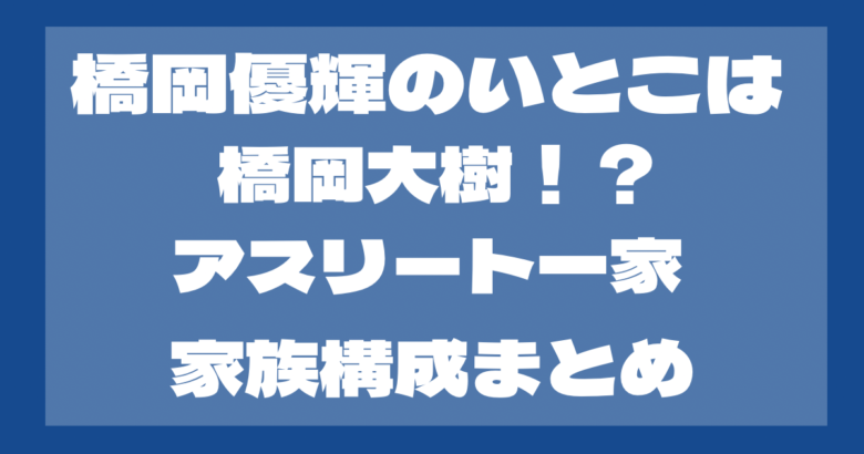 橋岡優輝のいとこは橋岡大樹！アスリート一家？家族構成まとめ