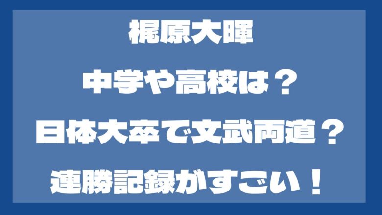 梶原大暉の中学や高校は？大学は日体大で文武両道？成績がすごい！