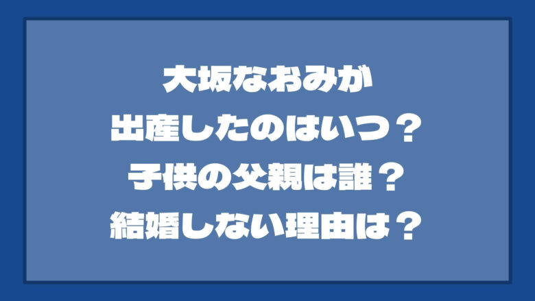 大坂なおみが出産したのはいつ？子供の父親は誰？結婚しない理由は？