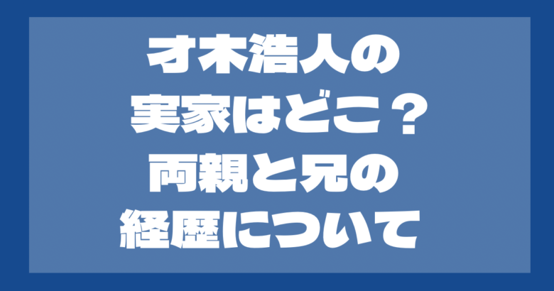 才木浩人の実家はどこ？家族構成は？両親と兄弟の経歴が凄すぎる！