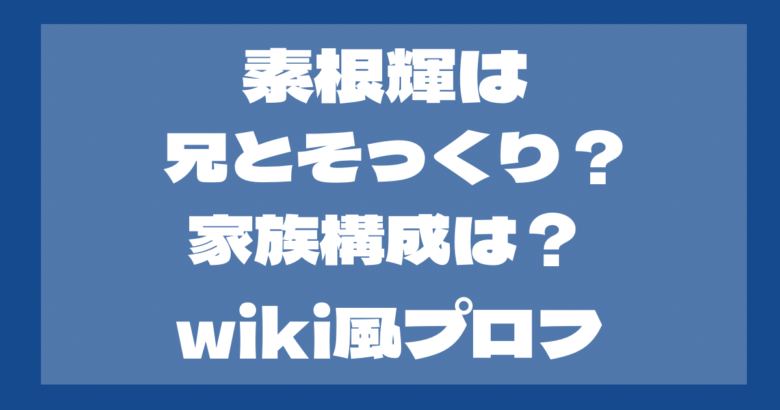 素根輝は兄とそっくり？家族構成は？これまでの経歴やwiki風プロフ