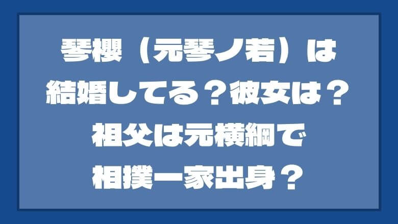 琴櫻（元琴ノ若）は結婚してる？彼女は？祖父は元横綱で相撲一家出身？