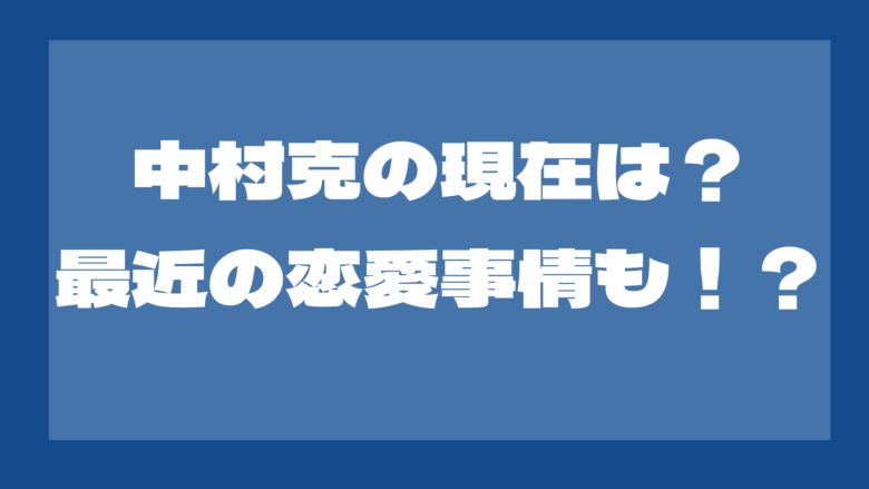 【2024最新】中村克の現在は？現役を引退していない？結婚は？