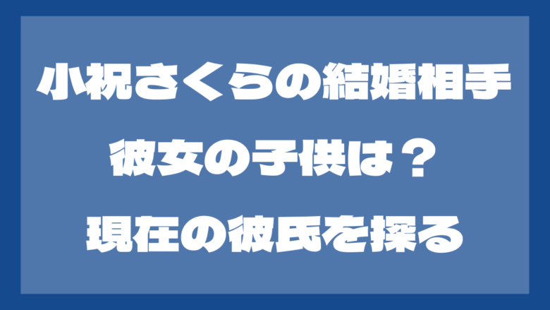 【2024最新】小祝さくらの結婚相手や子供は？現在の彼氏も調査！