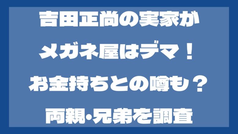 吉田正尚の実家がメガネ屋はデマお金持ちとの噂も両親や兄弟も調査