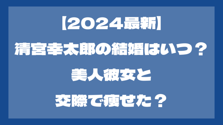 【2024最新】清宮幸太郎の結婚はいつ？美人彼女と交際で痩せた？