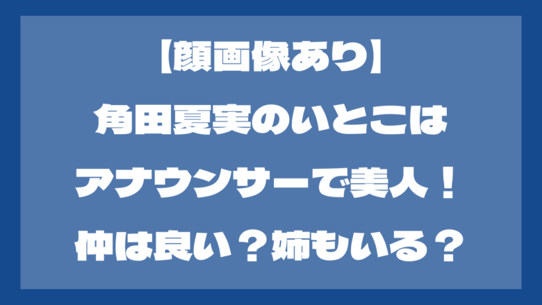 【顔画像】角田夏実のいとこはアナウンサーで美人！仲は良い？姉もいる？