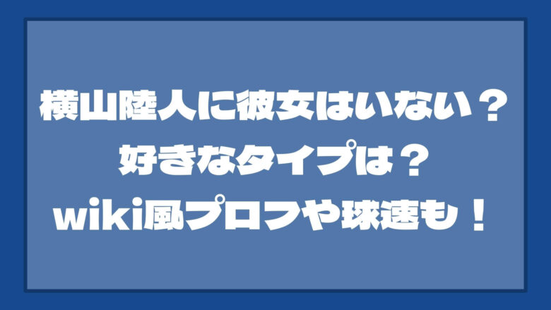 横山陸人に彼女はいない？好きなタイプは？wiki風プロフや球速も！