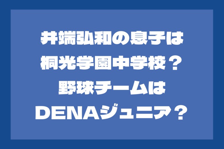 井端弘和の息子の学校は桐光学園中学校？野球チームはDeNAジュニア？