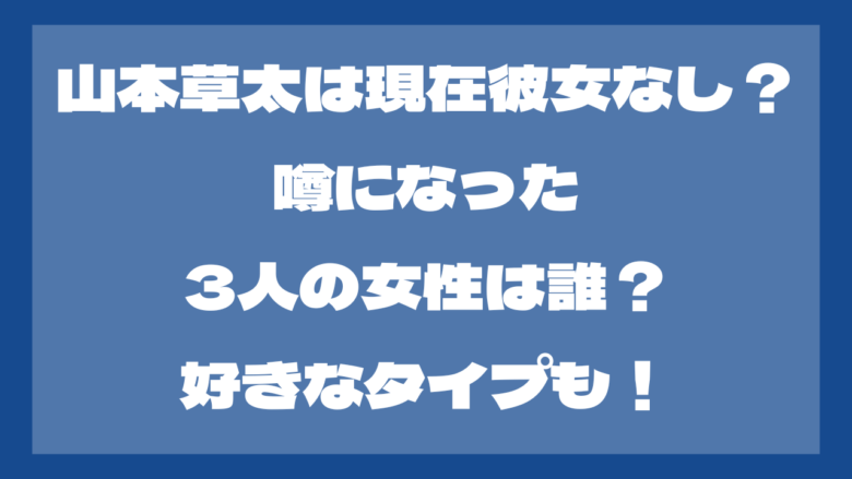 山本草太は現在彼女なし？噂になった3人の女性は誰？好きなタイプも！