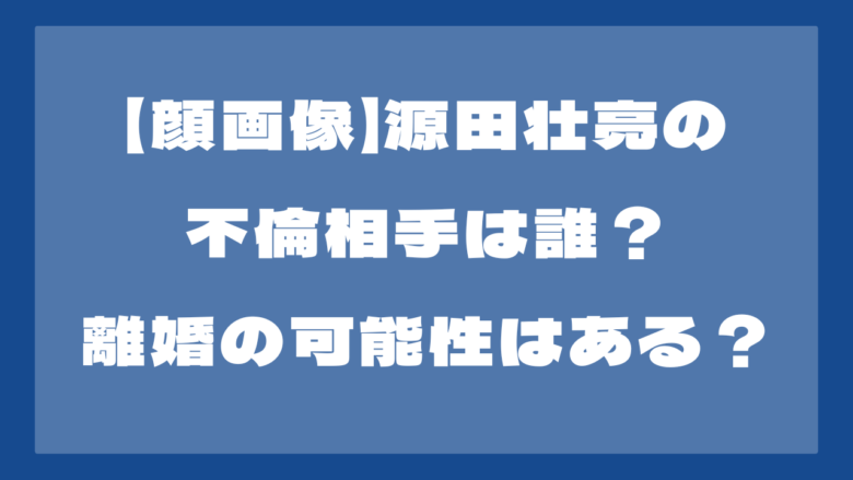 【顔画像】源田壮亮の不倫相手は誰？妻と離婚の可能性はある？