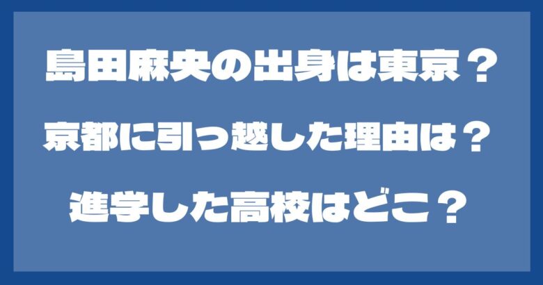 島田麻央の出身は東京？京都に引っ越した理由は？出身小中学校も調査！